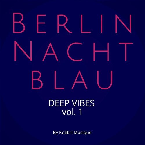 Berlin Nachtblau - Deep Vibes, Vol. 1 - Presented by Kolibri Musique