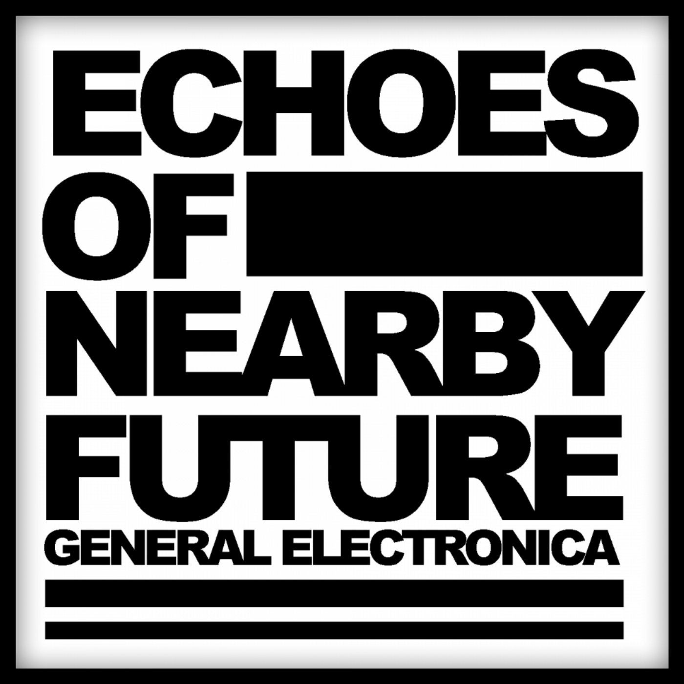 Echoes Of Nearby Future: General Electronica