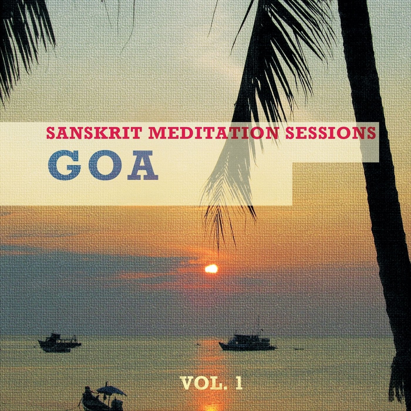 Sanskrit Meditation Sessions - Goa, Vol. 1 (Finest Meditation & Relaxation Tunes Inspired by Indian Culture)