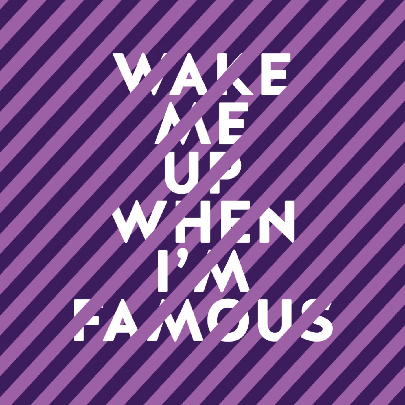 Wake Me Up When I'm Famous