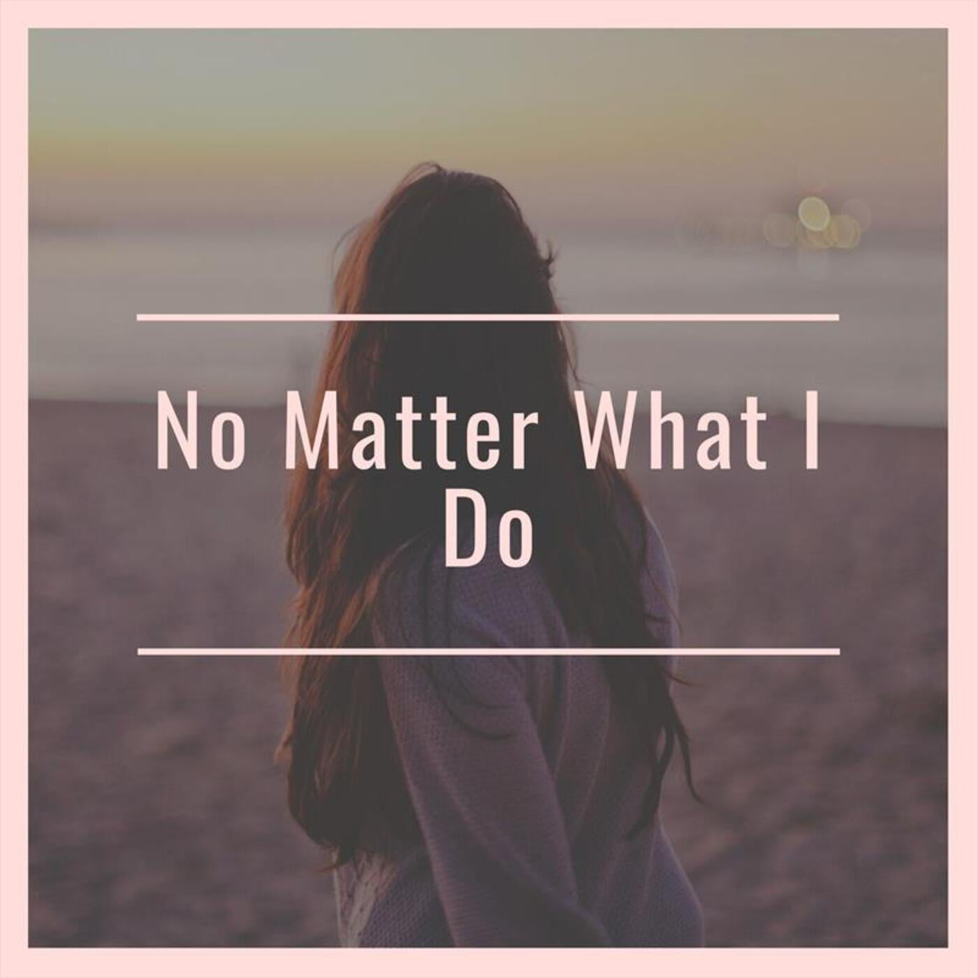 No Matter What I Do