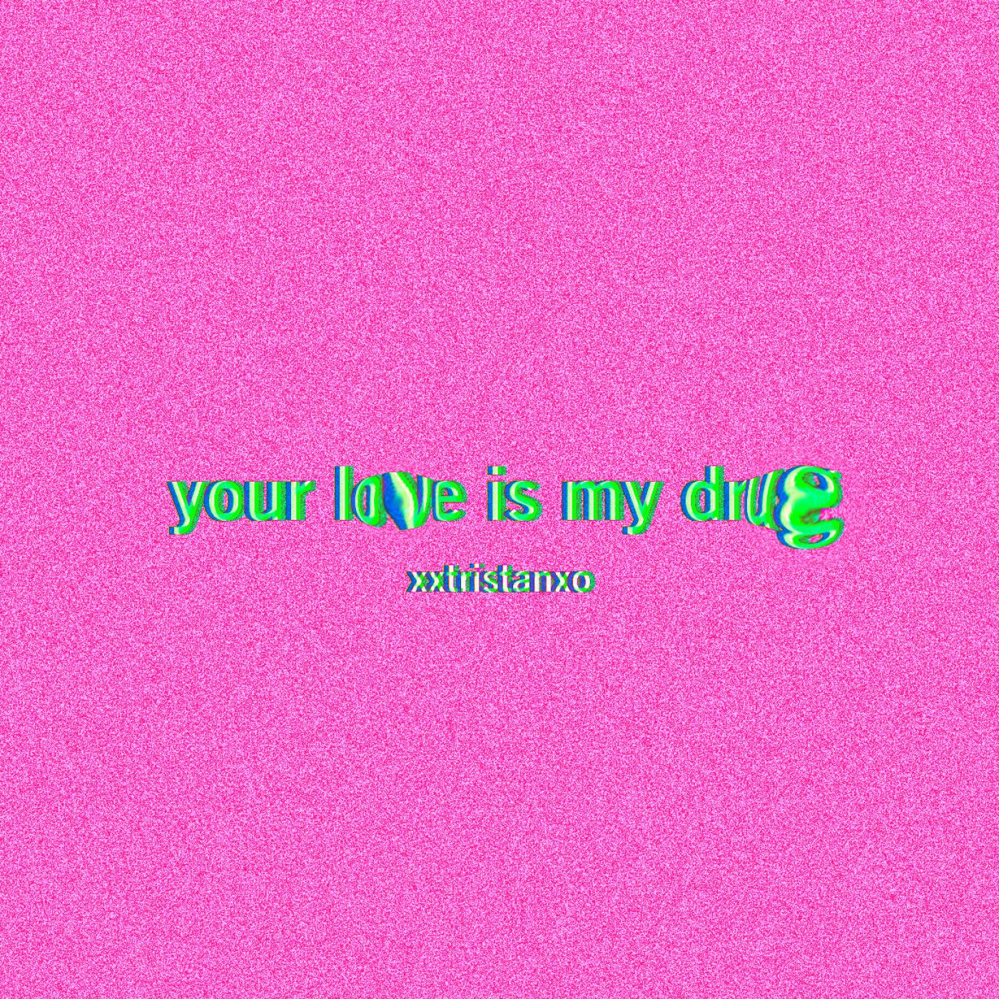 YOUR LOVE IS MY DRUG