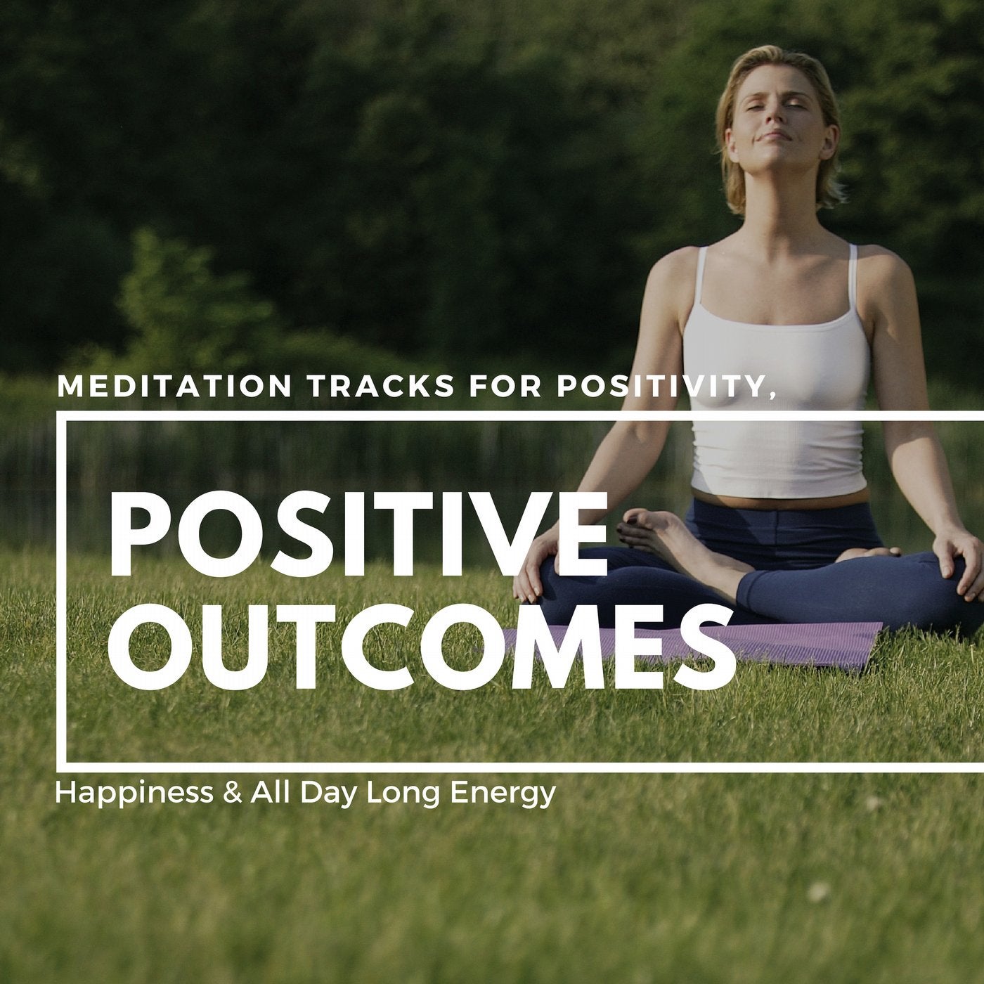 Positive Outcomes - Meditation Tracks For Positivity, Happiness & All Day Long Energy