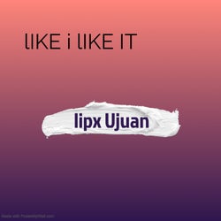 lIKE I LIKE IT