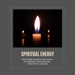 Spiritual Energy - Soothing Tracks For Aura Cleansing, Relaxation, Positivity & Bliss