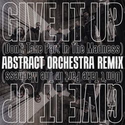 Give It Up (Don't Take Part in the Madness) [Abstract Orchestra Remix]