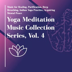 Yoga Meditation Music Collection Series, Vol. 4 (Music For Healing, Purification, Deep Breathing, Indian Yoga Practice, Acquiring Mental Peace)