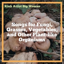 Songs for Fungi, Grasses, Vegetables, and Other Plant-like Organisms