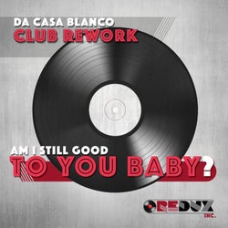 Am I Still Good to You Baby (Club Rework)