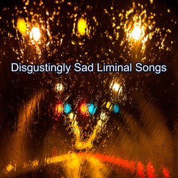 Disgustingly Sad Liminal Songs (Dark Ambient Dreamcore and Slowcore)