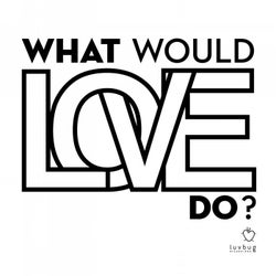 What Would Love Do?