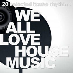 We All Love House Music - 20 Selected House Rhythms