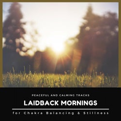 Laidback Mornings - Peaceful And Calming Tracks For Chakra Balancing & Stillness