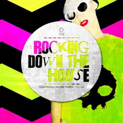 Rocking Down The House - Electrified House Tunes Vol. 26