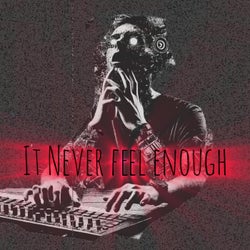 IT NEVER FEEL ENOUGH