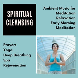Spiritual Cleansing (Ambient Music For Meditation, Relaxation, Early Morning Meditation, Prayers, Yoga, Deep Breathing, Spa, Rejuvenation)