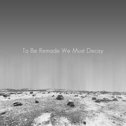To Be Remade We Must Decay