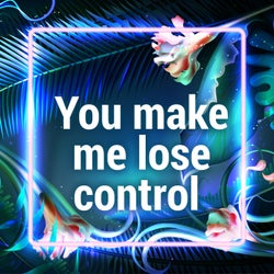 You Make Me Lose Control