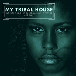 My Tribal House - Ultimate Music For Dance, Late Night Parties And Club