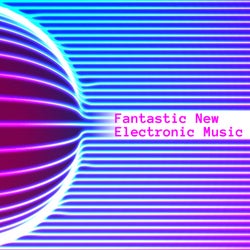 Fantastic New Electronic Music
