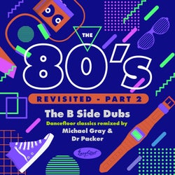 The 80's Revisited - Pt. 2……the B Side Dubs Dancefloor Classics Remixed by Michael Gray & Dr Packer (Artist Compilation)