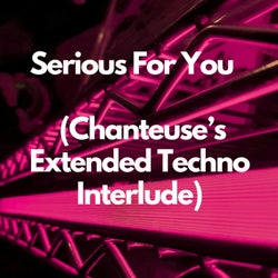 Serious For You (Chanteuse's Extended Techno Interlude)