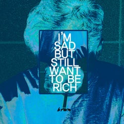 IM SAD BUT STILL WANT TO BE RICH