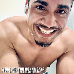 WHAT ARE YOU GONNA SAY?