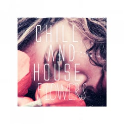 Chill and House Flowers