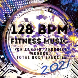 128 BPM Fitness Music 2021: For Cardio, Aerobics, Workout, Total Body Exercise