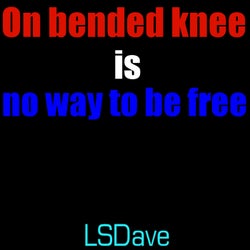 On Bended Knee Is no Way to Be Free