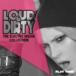 Loud & Dirty - The Electro House Collection