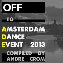 OFF To: Amsterdam Dance Event 2013 (compiled By Andre Crom)