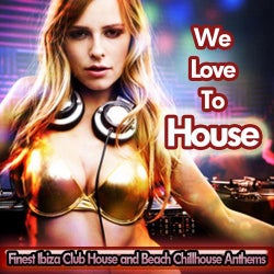 We Love To House (Finest Ibiza Club House And Beach Chillhouse Anthems)