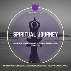 Spiritual Journey (Music For Inner Healing, Spiritual Balance And Positivity) (Ambient Music, Mind Relaxing Music And Stress Relieving Music, Vol. 2)