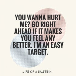 You Wanna Hurt Me? Go Right Ahead If It Makes You Feel Any Better. I'm An Easy Target.