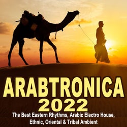 Arabtronica 2022 - The Best Eastern Rhythms, Arabic Electro House, Ethnic Chill House, Oriental & Tribal Ambient