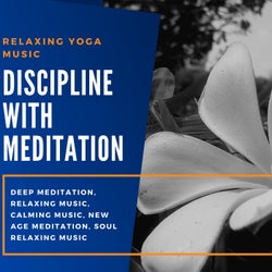 Discipline With Meditation (Relaxing Yoga Music, Deep Meditation, Relaxing Music, Calming Music, New Age Meditation, Soul Relaxing Music)