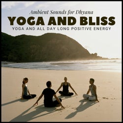 Yoga And Bliss - Ambient Sounds For Dhyana, Yoga And All Day Long Positive Energy