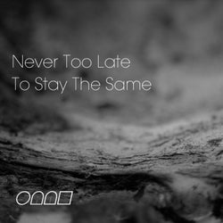 Never Too Late To Stay The Same