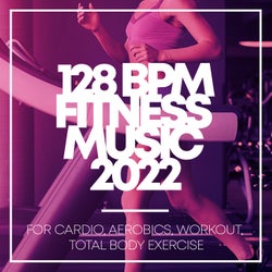 128 BPM Fitness Music 2022: for Cardio, Aerobics, Workout, Total Body Exercise