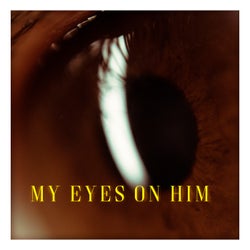 my eyes on Him