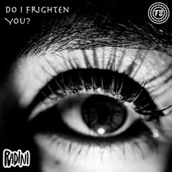Do I Frighten You?