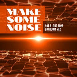 Make Some Noise: Hot & Loud EDM Big Room Mix