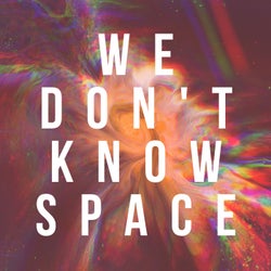 We Don't Know Space