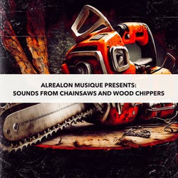 Alrealon Musique Presents: Sounds From Chainsaws and Wood Chippers
