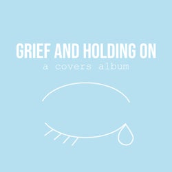 Grief and Holding On (A Covers Album)
