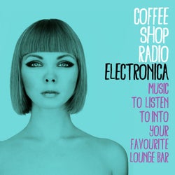 Coffee Shop Radio: Electronica (Music to Listen to into Your Favourite Lounge Bar)