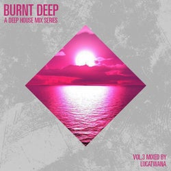 Burnt Deep - A Deep House Mix Series, Vol. 3 (Compiled & Mixed by Lucatwana)