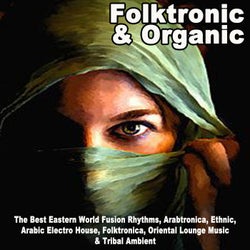 Folktronic & Organic - The Best Eastern World Fusion Rhythms, Arabtronica, Ethnic, Arabic Electro House, Folktronica, Oriental Lounge Music & Tribal Ambient